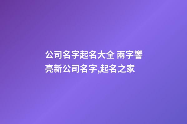 公司名字起名大全 兩字響亮新公司名字,起名之家-第1張-公司起名-玄機派